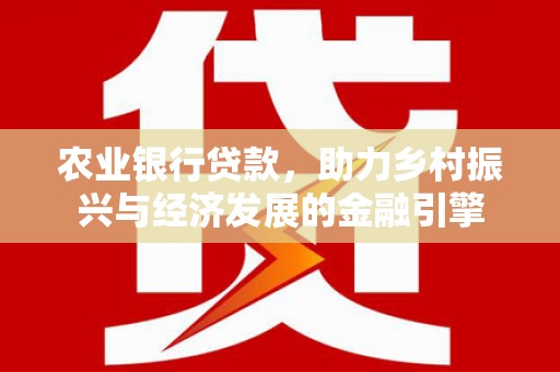 红安农业银行贷款，助力乡村振兴与经济发展的金融引擎