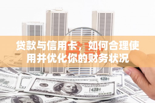 红安贷款与信用卡，如何合理使用并优化你的财务状况