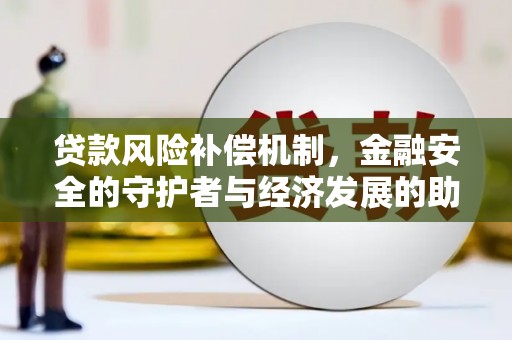 红安贷款风险补偿机制,金融安全的守护者与经济发展的助推器 红安贷款风险补偿机制,金融安全的守护者与经济发展的助推器
