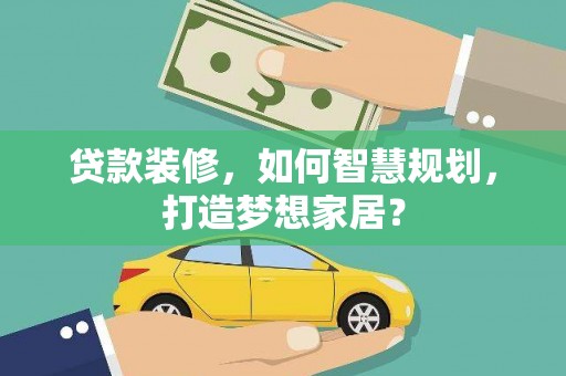 红安贷款装修，如何智慧规划，打造梦想家居？