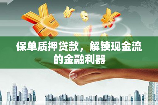 红安保单质押贷款，解锁现金流的金融利器