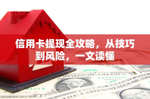 红安信用卡提现全攻略，从技巧到风险，一文读懂