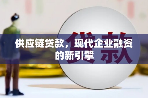 红安供应链贷款，现代企业融资的新引擎