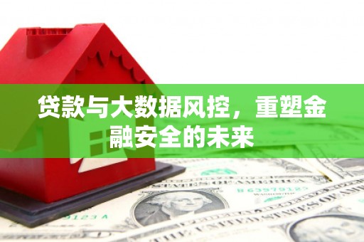 红安贷款与大数据风控，重塑金融安全的未来