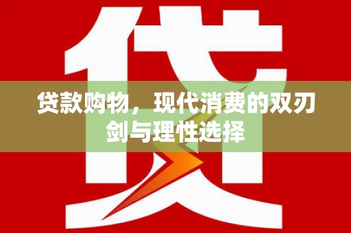红安贷款购物，现代消费的双刃剑与理性选择