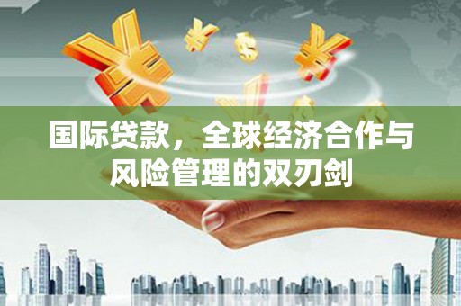 红安国际贷款，全球经济合作与风险管理的双刃剑