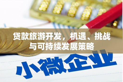 红安贷款旅游开发，机遇、挑战与可持续发展策略