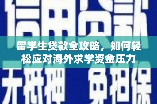 红安留学生贷款全攻略，如何轻松应对海外求学资金压力