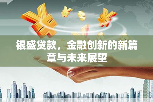 红安银盛贷款，金融创新的新篇章与未来展望