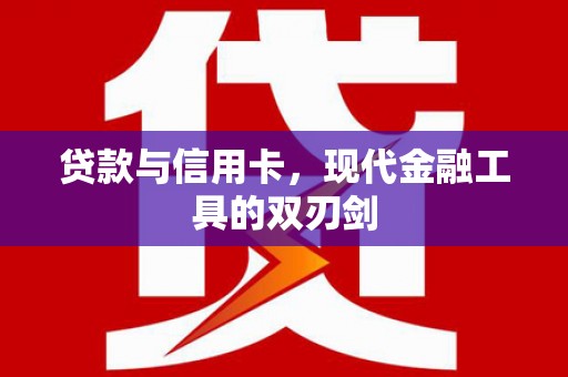 红安贷款与信用卡，现代金融工具的双刃剑