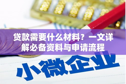 红安贷款需要什么材料？一文详解必备资料与申请流程