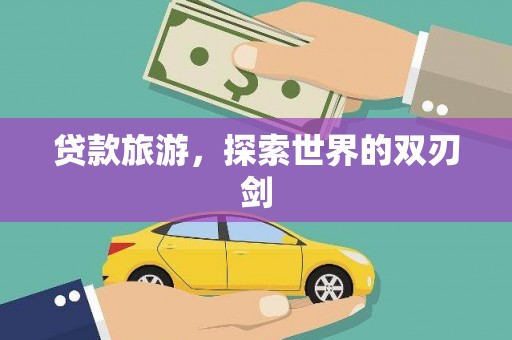 红安贷款旅游，探索世界的双刃剑