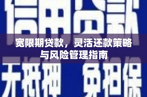 红安宽限期贷款，灵活还款策略与风险管理指南