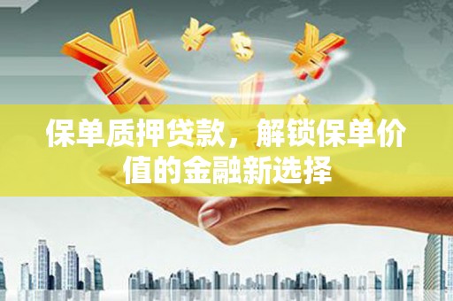 红安保单质押贷款，解锁保单价值的金融新选择