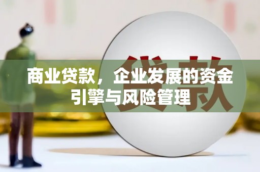 红安商业贷款，企业发展的资金引擎与风险管理