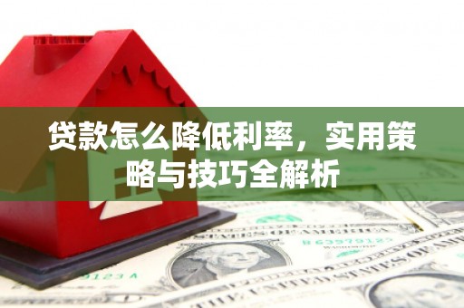 红安贷款怎么降低利率，实用策略与技巧全解析