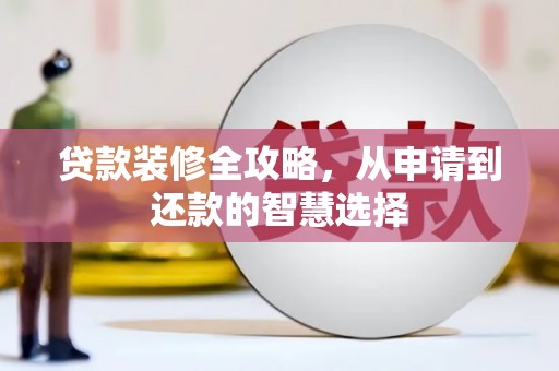 红安贷款装修全攻略，从申请到还款的智慧选择