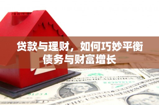 红安贷款与理财，如何巧妙平衡债务与财富增长