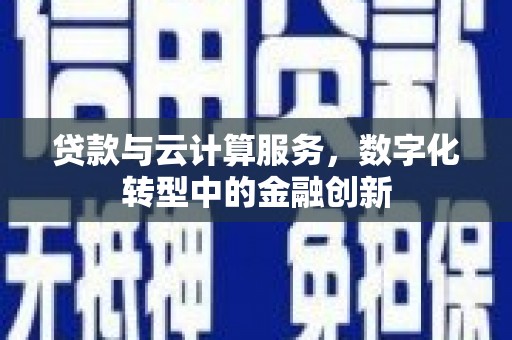 红安贷款与云计算服务，数字化转型中的金融创新