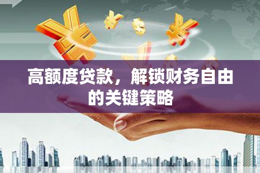红安高额度贷款，解锁财务自由的关键策略