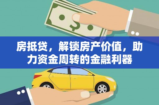 红安房抵贷，解锁房产价值，助力资金周转的金融利器