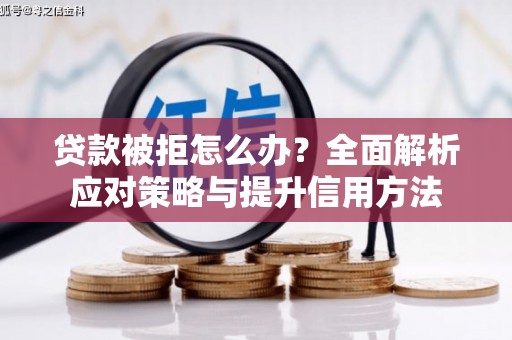 红安贷款被拒怎么办？全面解析应对策略与提升信用方法
