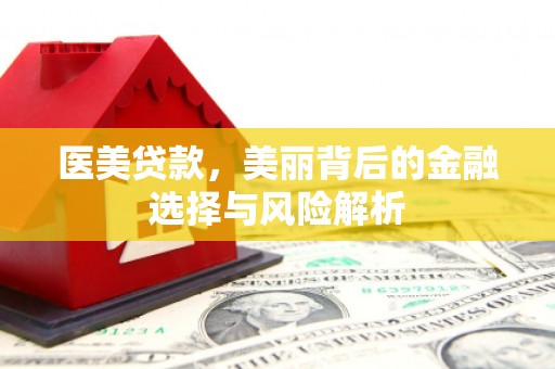 红安医美贷款，美丽背后的金融选择与风险解析