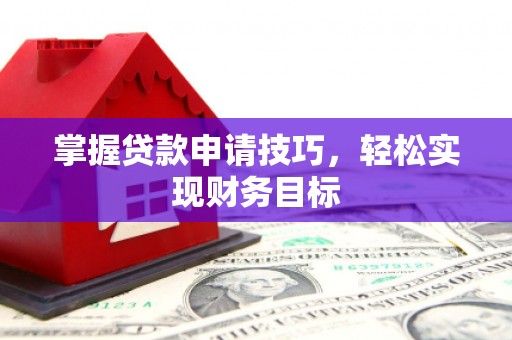 红安掌握贷款申请技巧，轻松实现财务目标