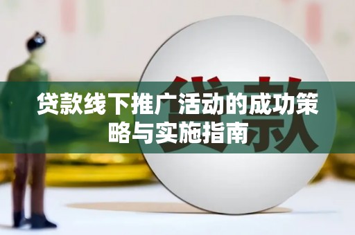 红安贷款线下推广活动的成功策略与实施指南