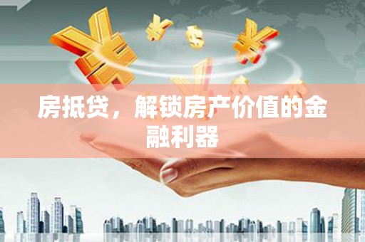 红安房抵贷，解锁房产价值的金融利器
