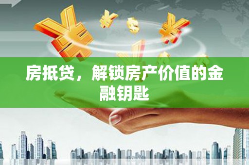 红安房抵贷，解锁房产价值的金融钥匙