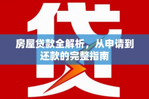 红安房屋贷款全解析，从申请到还款的完整指南
