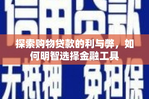 红安探索购物贷款的利与弊，如何明智选择金融工具