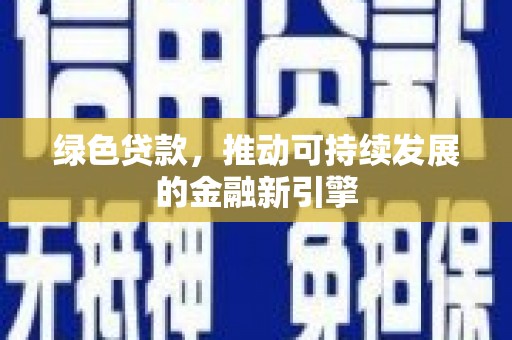 红安绿色贷款，推动可持续发展的金融新引擎