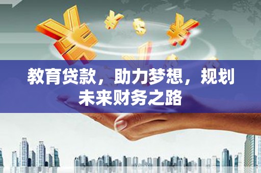 红安教育贷款，助力梦想，规划未来财务之路