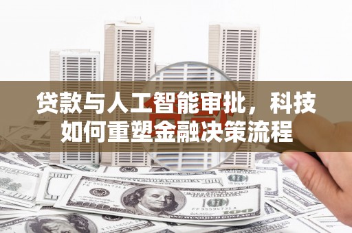 红安贷款与人工智能审批，科技如何重塑金融决策流程