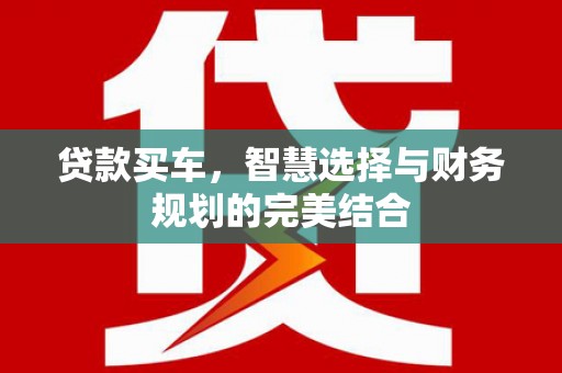 红安贷款买车，智慧选择与财务规划的完美结合