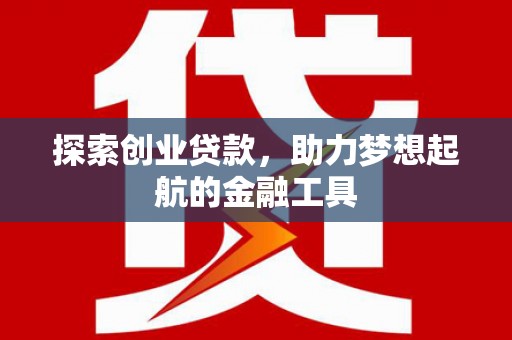 红安探索创业贷款，助力梦想起航的金融工具