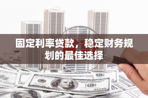 红安固定利率贷款，稳定财务规划的最佳选择