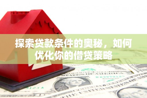 红安探索贷款条件的奥秘，如何优化你的借贷策略