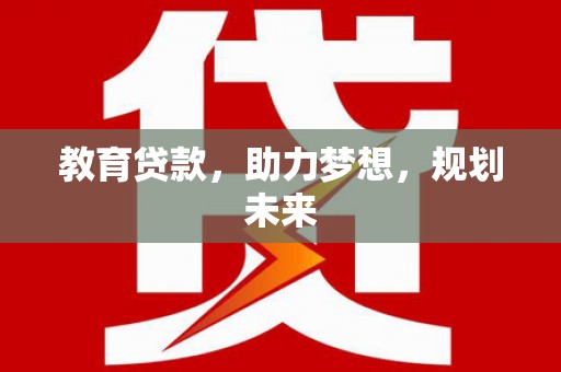 红安教育贷款，助力梦想，规划未来