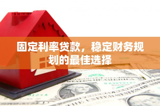 红安固定利率贷款，稳定财务规划的最佳选择