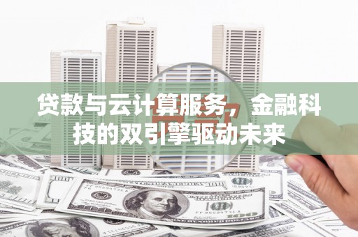 红安贷款与云计算服务，金融科技的双引擎驱动未来
