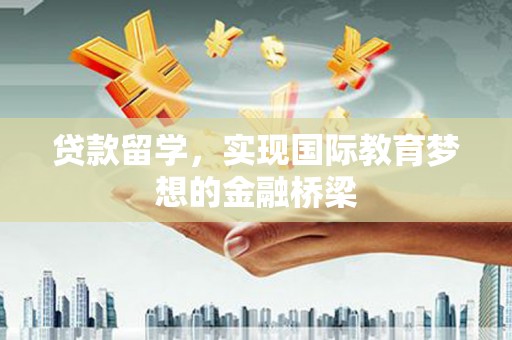 红安贷款留学，实现国际教育梦想的金融桥梁