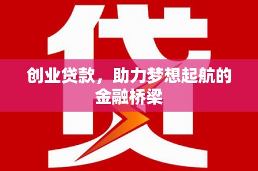红安创业贷款，助力梦想起航的金融桥梁