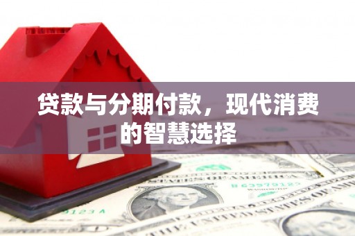 红安贷款与分期付款，现代消费的智慧选择