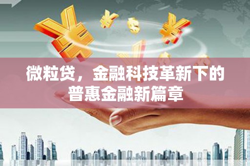 红安微粒贷，金融科技革新下的普惠金融新篇章