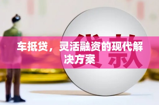 红安车抵贷，灵活融资的现代解决方案