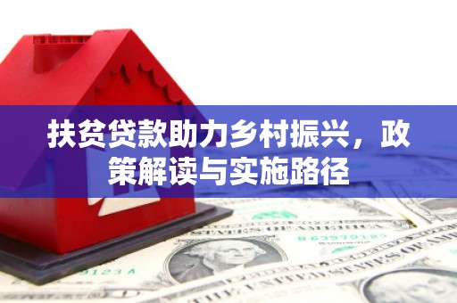 红安扶贫贷款助力乡村振兴，政策解读与实施路径