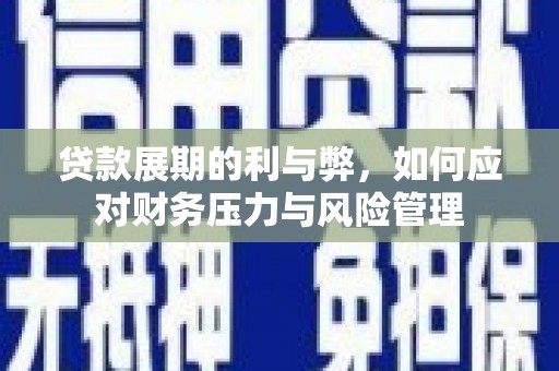 红安贷款展期的利与弊，如何应对财务压力与风险管理